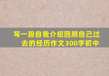 写一段自我介绍回顾自己过去的经历作文300字初中