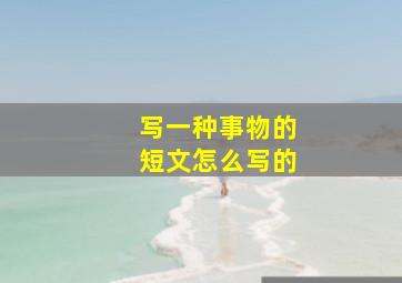 写一种事物的短文怎么写的