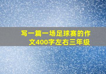 写一篇一场足球赛的作文400字左右三年级