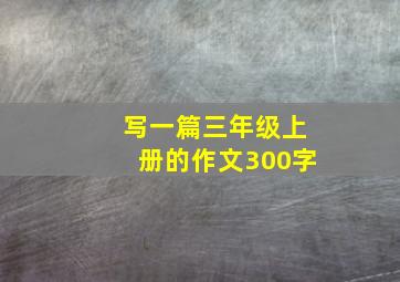 写一篇三年级上册的作文300字