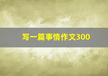 写一篇事情作文300