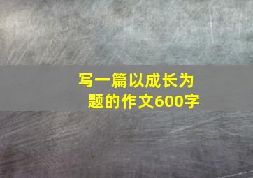 写一篇以成长为题的作文600字