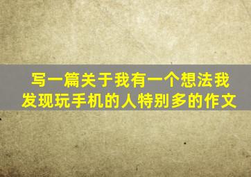 写一篇关于我有一个想法我发现玩手机的人特别多的作文