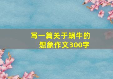 写一篇关于蜗牛的想象作文300字