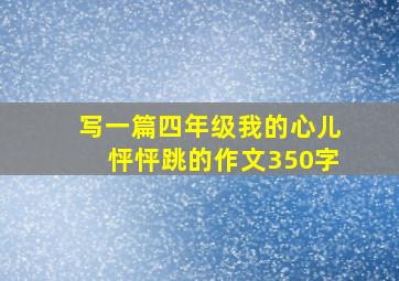 写一篇四年级我的心儿怦怦跳的作文350字