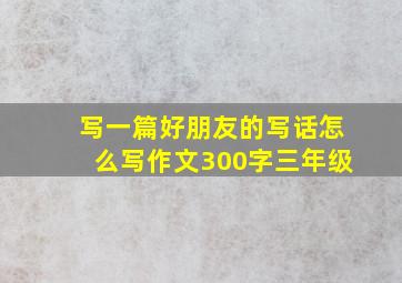 写一篇好朋友的写话怎么写作文300字三年级