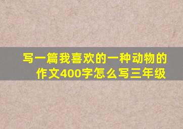 写一篇我喜欢的一种动物的作文400字怎么写三年级