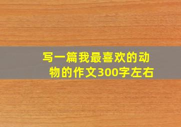 写一篇我最喜欢的动物的作文300字左右