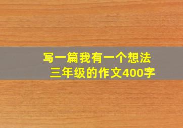 写一篇我有一个想法三年级的作文400字