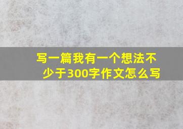 写一篇我有一个想法不少于300字作文怎么写