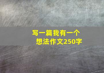 写一篇我有一个想法作文250字