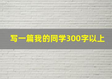 写一篇我的同学300字以上