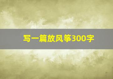 写一篇放风筝300字