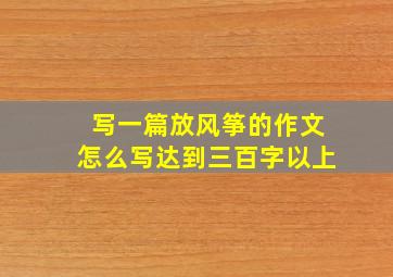 写一篇放风筝的作文怎么写达到三百字以上