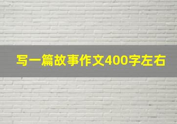 写一篇故事作文400字左右