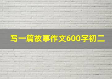 写一篇故事作文600字初二