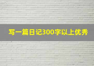 写一篇日记300字以上优秀