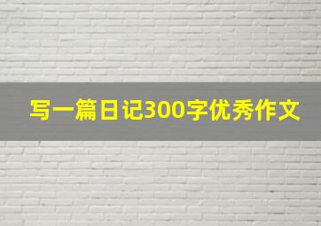 写一篇日记300字优秀作文