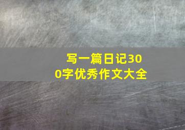 写一篇日记300字优秀作文大全