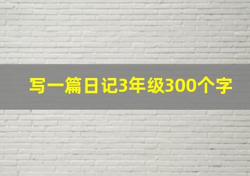 写一篇日记3年级300个字