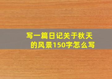 写一篇日记关于秋天的风景150字怎么写