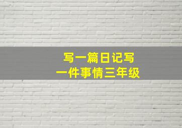 写一篇日记写一件事情三年级