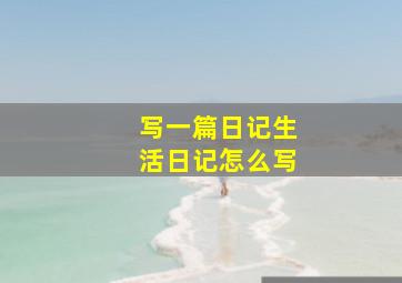 写一篇日记生活日记怎么写