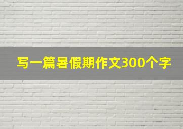 写一篇暑假期作文300个字