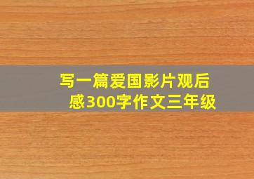 写一篇爱国影片观后感300字作文三年级