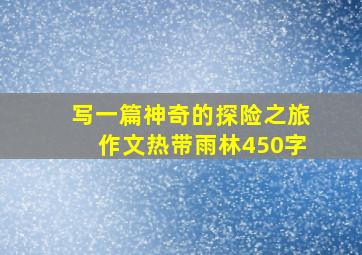 写一篇神奇的探险之旅作文热带雨林450字