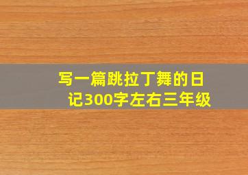 写一篇跳拉丁舞的日记300字左右三年级