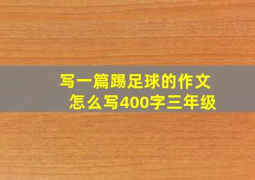 写一篇踢足球的作文怎么写400字三年级