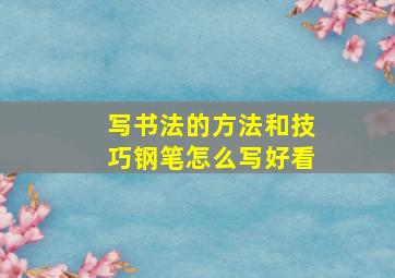 写书法的方法和技巧钢笔怎么写好看