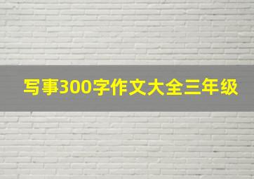 写事300字作文大全三年级