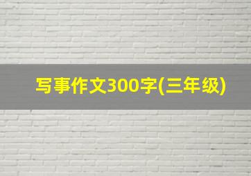 写事作文300字(三年级)