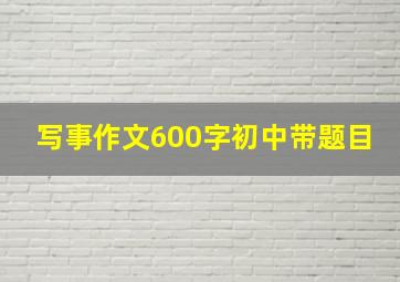 写事作文600字初中带题目