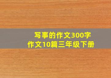 写事的作文300字作文10篇三年级下册