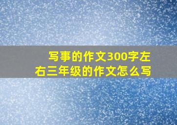 写事的作文300字左右三年级的作文怎么写