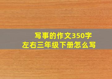 写事的作文350字左右三年级下册怎么写