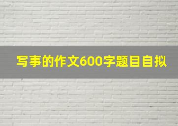 写事的作文600字题目自拟