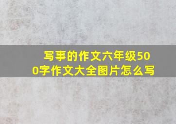 写事的作文六年级500字作文大全图片怎么写