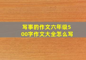 写事的作文六年级500字作文大全怎么写