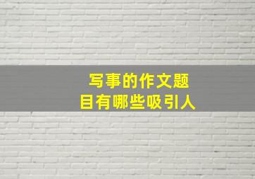 写事的作文题目有哪些吸引人