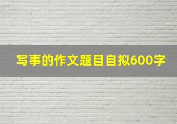 写事的作文题目自拟600字