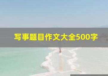 写事题目作文大全500字