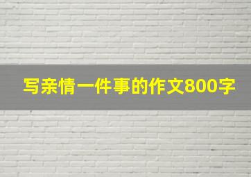 写亲情一件事的作文800字