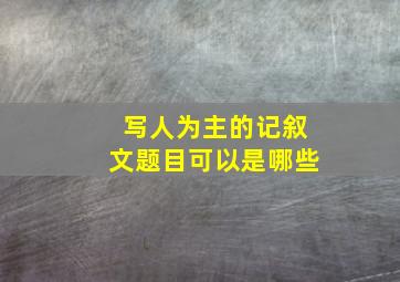 写人为主的记叙文题目可以是哪些