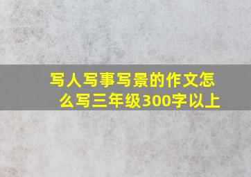 写人写事写景的作文怎么写三年级300字以上