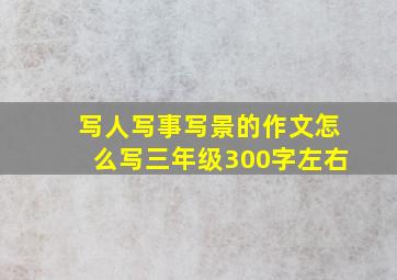 写人写事写景的作文怎么写三年级300字左右