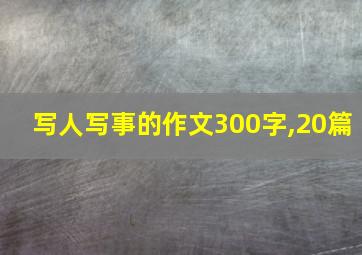 写人写事的作文300字,20篇